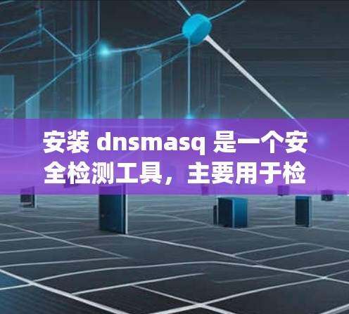 安装 dnsmasq 是一个安全检测工具，主要用于检测网络攻击和恶意行为。以下是一个分步指南，帮助您安全地安装 dnsmasq