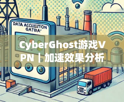 CyberGhost游戏VPN｜加速效果分析