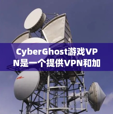 CyberGhost游戏VPN是一个提供VPN和加速服务的平台，旨在为用户提供安全的网络环境，同时帮助他们更快地访问游戏和视频内容。以下是关于CyberGhost游戏VPN加速线路的详细信息