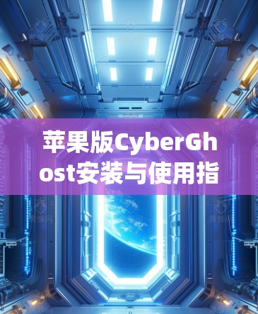 苹果版CyberGhost安装与使用指南