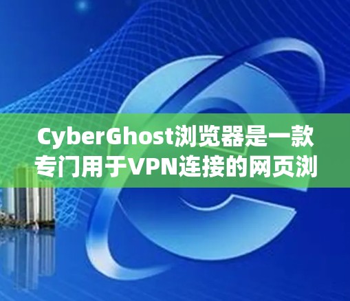 CyberGhost浏览器是一款专门用于VPN连接的网页浏览器，结合了VPN的便利性和安全性。以下是对其使用体验的详细分析