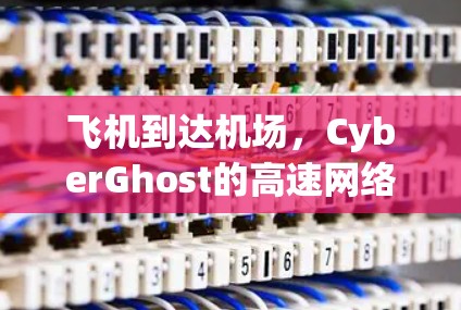 飞机到达机场，CyberGhost的高速网络助力航程更顺畅