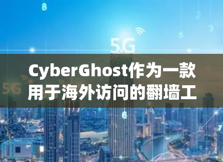 CyberGhost作为一款用于海外访问的翻墙工具，能够有效地帮助用户在国际互联网上访问网站，同时保护隐私。以下是对该工具在海外访问方案的详细分析