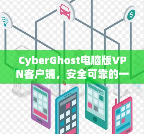 CyberGhost电脑版VPN客户端，安全可靠的一站式VPN解决方案