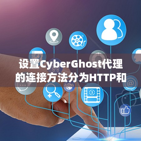 设置CyberGhost代理的连接方法分为HTTP和HTTPS两种，以下是一个详细的步骤指南