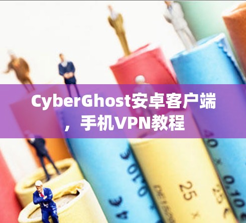 CyberGhost安卓客户端，手机VPN教程