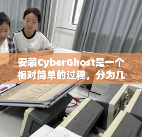 安装CyberGhost是一个相对简单的过程，分为几个步骤，具体操作如下