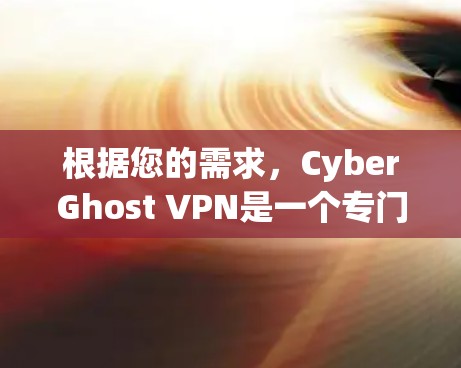 根据您的需求，CyberGhost VPN是一个专门用于VPN的软件，适合个人用户使用。以下是详细的指导步骤