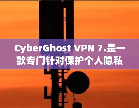 CyberGhost VPN 7.是一款专门针对保护个人隐私的VPN软件,旨在提供安全、便捷的网络访问体验。以下是对该软件的详细介绍和使用建议 CyberGhost VPN 7.是一款专门针对保护个人隐私的VPN软件,旨在提供安全、便捷的网络访问体验。以下是对该软件的详细介绍和使用建议