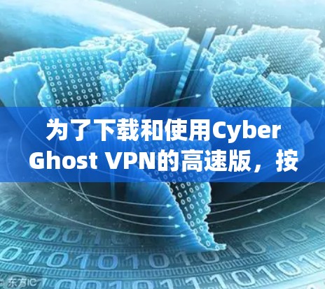 为了下载和使用CyberGhost VPN的高速版，按照以下步骤操作