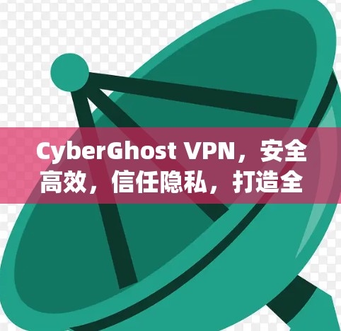 CyberGhost VPN,安全高效,信任隐私,打造全球 fastestVPN CyberGhost VPN,安全高效,信任隐私,打造全球 fastestVPN