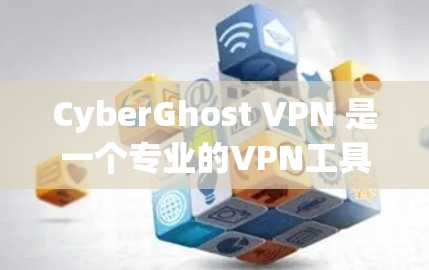 CyberGhost VPN 是一个专业的VPN工具，适合需要加密数据和多设备配置的用户。以下是详细的使用步骤和设置指南