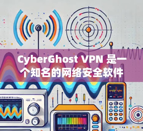 CyberGhost VPN 是一个知名的网络安全软件，专注于提供加密、安全和可靠的企业和个人网络访问服务。如果你对它的安全性感兴趣，可以参考以下信息