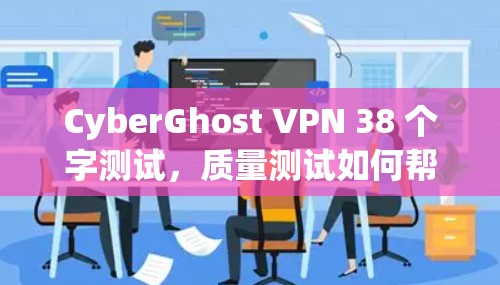 CyberGhost VPN 38 个字测试，质量测试如何帮助你选择