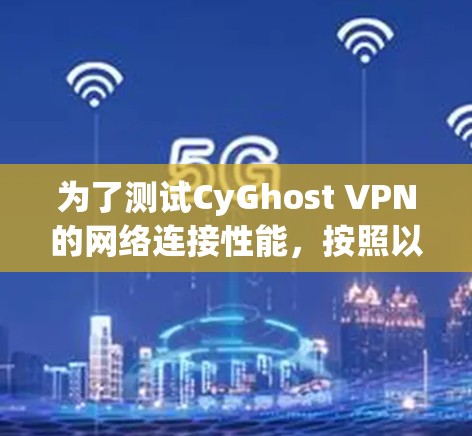 为了测试CyGhost VPN的网络连接性能，按照以下步骤进行