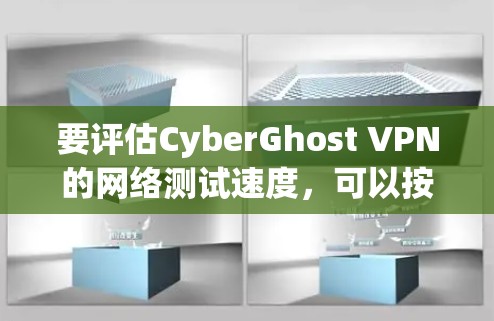 要评估CyberGhost VPN的网络测试速度，可以按照以下步骤进行