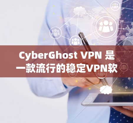 CyberGhost VPN 是一款流行的稳定VPN软件，提供多种配置选项，适合个人用户和企业用户。以下是对CyberGhost VPN的详细体验和使用建议