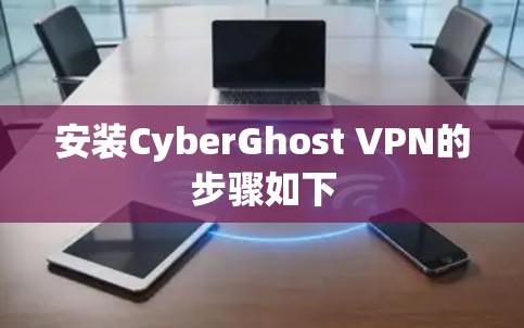 安装CyberGhost VPN的步骤如下