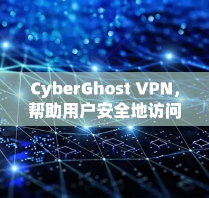 CyberGhost VPN，帮助用户安全地访问互联网