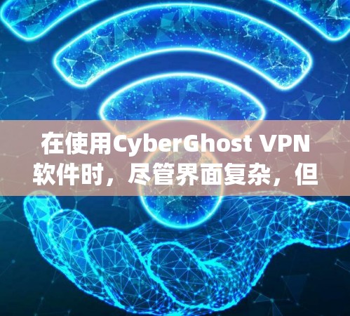 在使用CyberGhost VPN软件时，尽管界面复杂，但通过逐步解决步骤，可以成功配置VPN权限。以下是对设置过程的详细步骤说明
