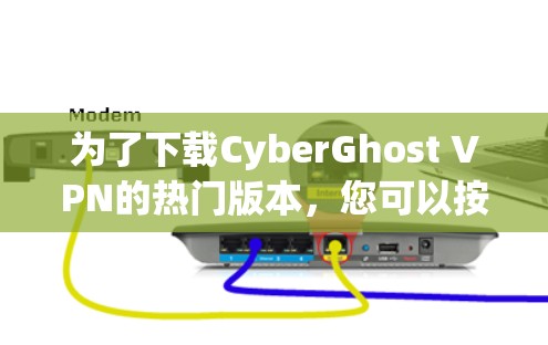 为了下载CyberGhost VPN的热门版本，您可以按照以下步骤进行