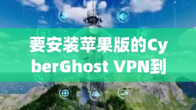 要安装苹果版的CyberGhost VPN到你的iPhone，请按照以下步骤操作