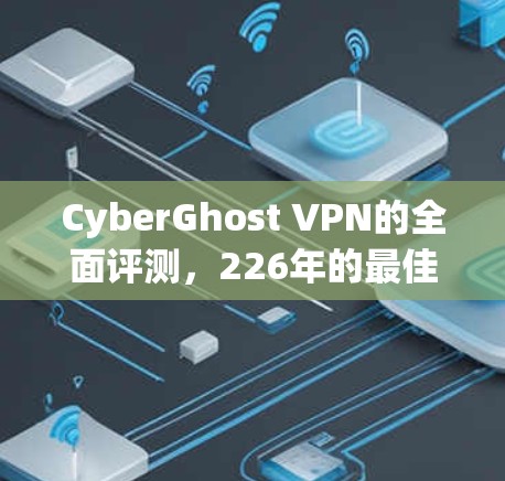 CyberGhost VPN的全面评测，226年的最佳选择