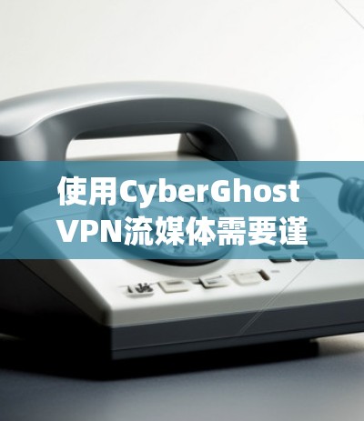 使用CyberGhost VPN流媒体需要谨慎考虑，以下是一步步的指南