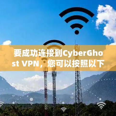 要成功连接到CyberGhost VPN，您可以按照以下步骤操作