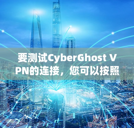 要测试CyberGhost VPN的连接，您可以按照以下步骤进行操作