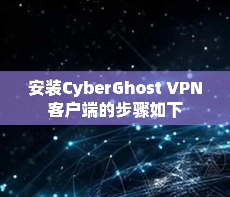 安装CyberGhost VPN客户端的步骤如下