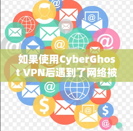 如果使用CyberGhost VPN后遇到了网络被禁的问题，以下是一些步骤来解决
