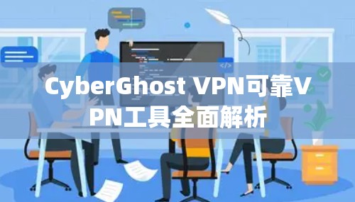 CyberGhost VPN可靠VPN工具全面解析