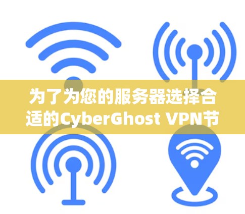 为了为您的服务器选择合适的CyberGhost VPN节点，建议按照以下步骤进行