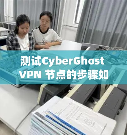 测试CyberGhost VPN 节点的步骤如下