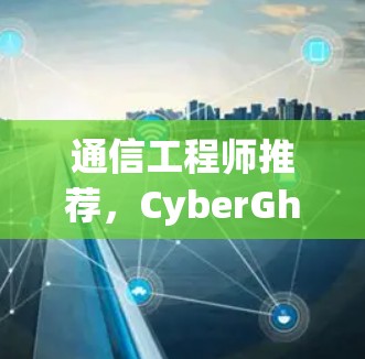通信工程师推荐，CyberGhost VPN 客户版 3.5.2 最新版本