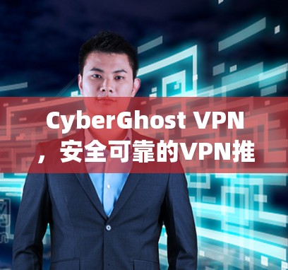 CyberGhost VPN，安全可靠的VPN推荐