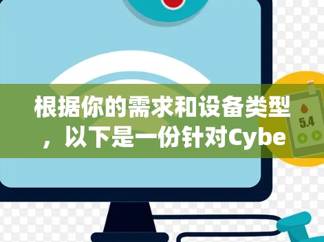 根据你的需求和设备类型，以下是一份针对CyberGhost VPN的全面指南
