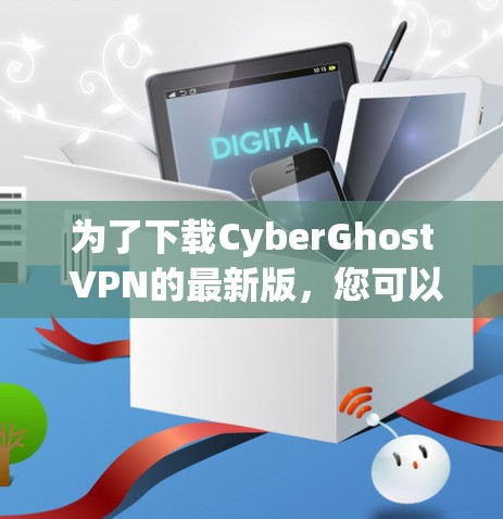 为了下载CyberGhost VPN的最新版，您可以按照以下步骤操作