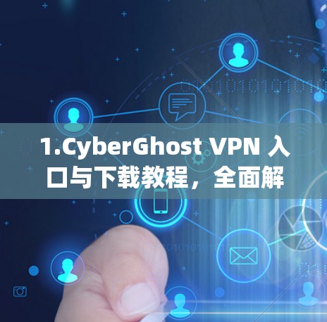 1.CyberGhost VPN 入口与下载教程，全面解析与安装指南