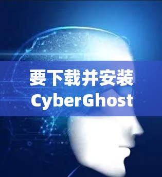 要下载并安装CyberGhost VPN到安卓设备上，您可以按照以下步骤进行