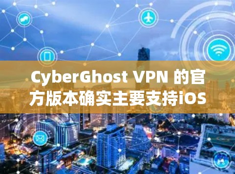 CyberGhost VPN 的官方版本确实主要支持iOS 和 Web版，没有专门的 Android 版本。如果你需要 Android 版本的 VPN 应用，可以考虑以下替代方案