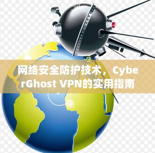 网络安全防护技术，CyberGhost VPN的实用指南