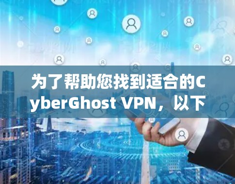 为了帮助您找到适合的CyberGhost VPN，以下是一些关键点和推荐