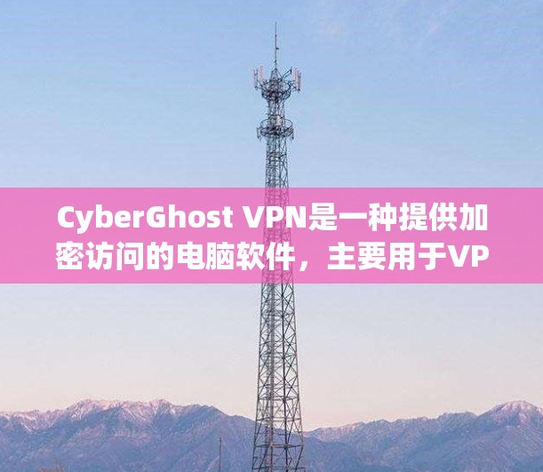 CyberGhost VPN是一种提供加密访问的电脑软件，主要用于VPN服务。以下是对该软件的详细总结