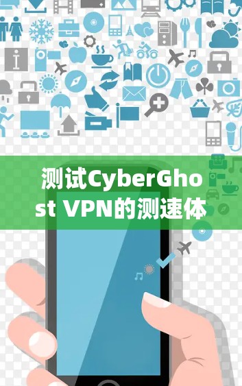 测试CyberGhost VPN的测速体验可以通过以下步骤进行