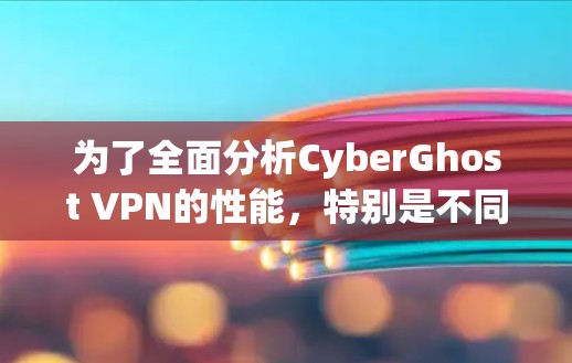 为了全面分析CyberGhost VPN的性能，特别是不同线路下的表现，可以按照以下步骤进行测试和分析