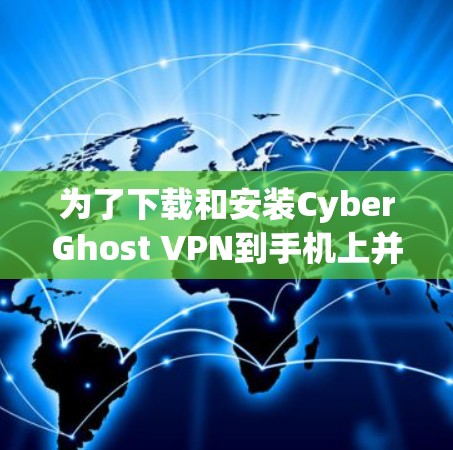 为了下载和安装CyberGhost VPN到手机上并进行加密使用，您可以按照以下步骤操作