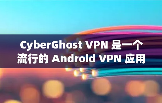 CyberGhost VPN 是一个流行的 Android VPN 应用程序，提供多种功能，包括加密、多界面、2FA支持等。以下是一些使用 CyberGhost VPN 安卓版 的步骤和指南