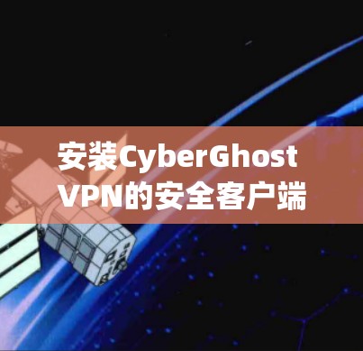安装CyberGhost VPN的安全客户端步骤如下
